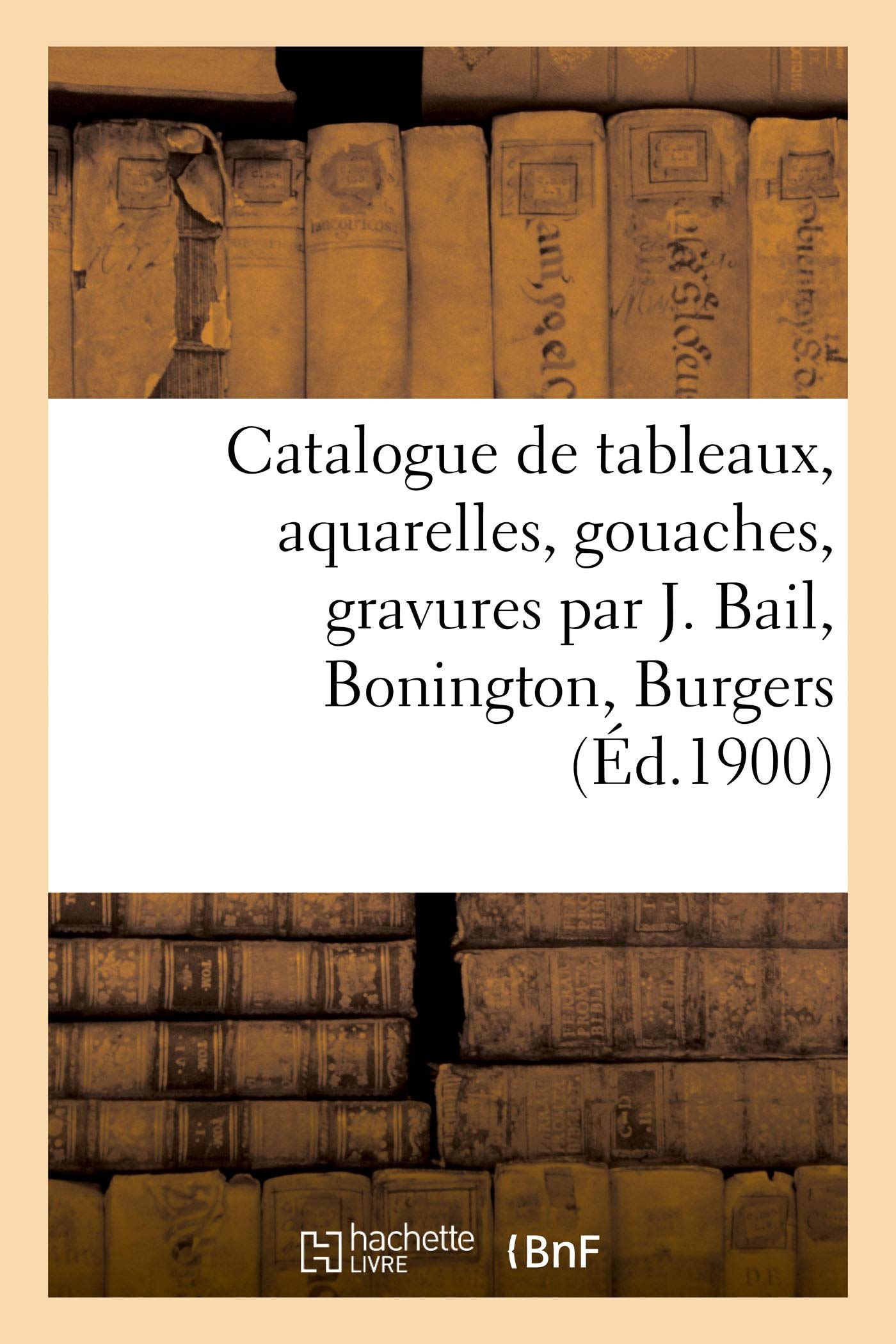 Catalogue de tableaux anciens et modernes, aquarelles, gouaches, gravures par J. Bail, Bonington: Burgers, objets d'art et de curiosité, objets de vitrine et divers, meubles anciens book