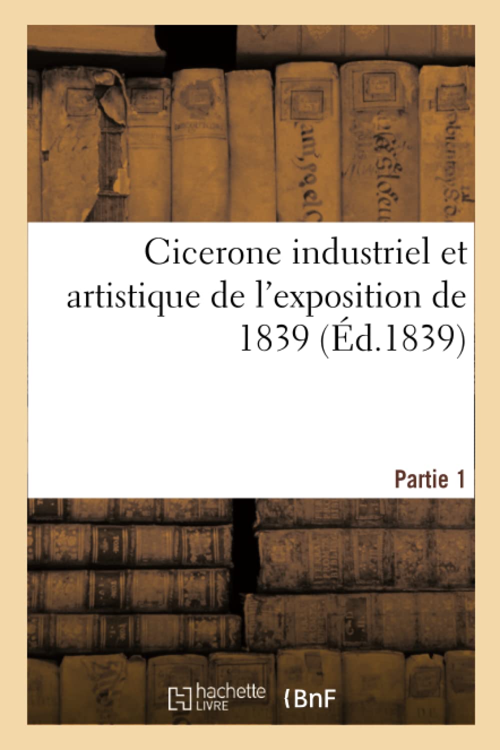Cicerone industriel et artistique de l'exposition de 1839 book