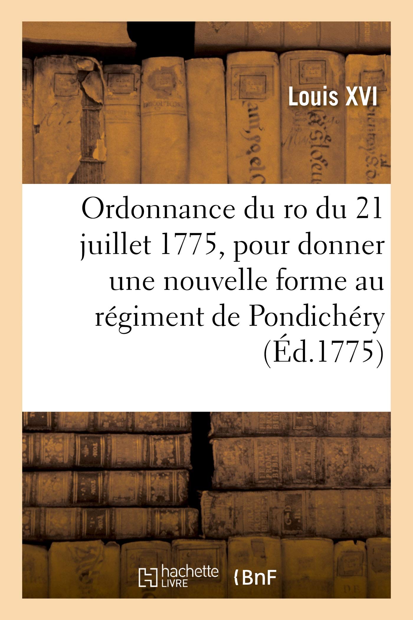 Ordonnance du ro du 21 juillet 1775, pour donner une nouvelle forme au régiment de Pondichéry: créé le 30 décembre 1772, pour la garde des possessions de sa majesté dans l'Inde book