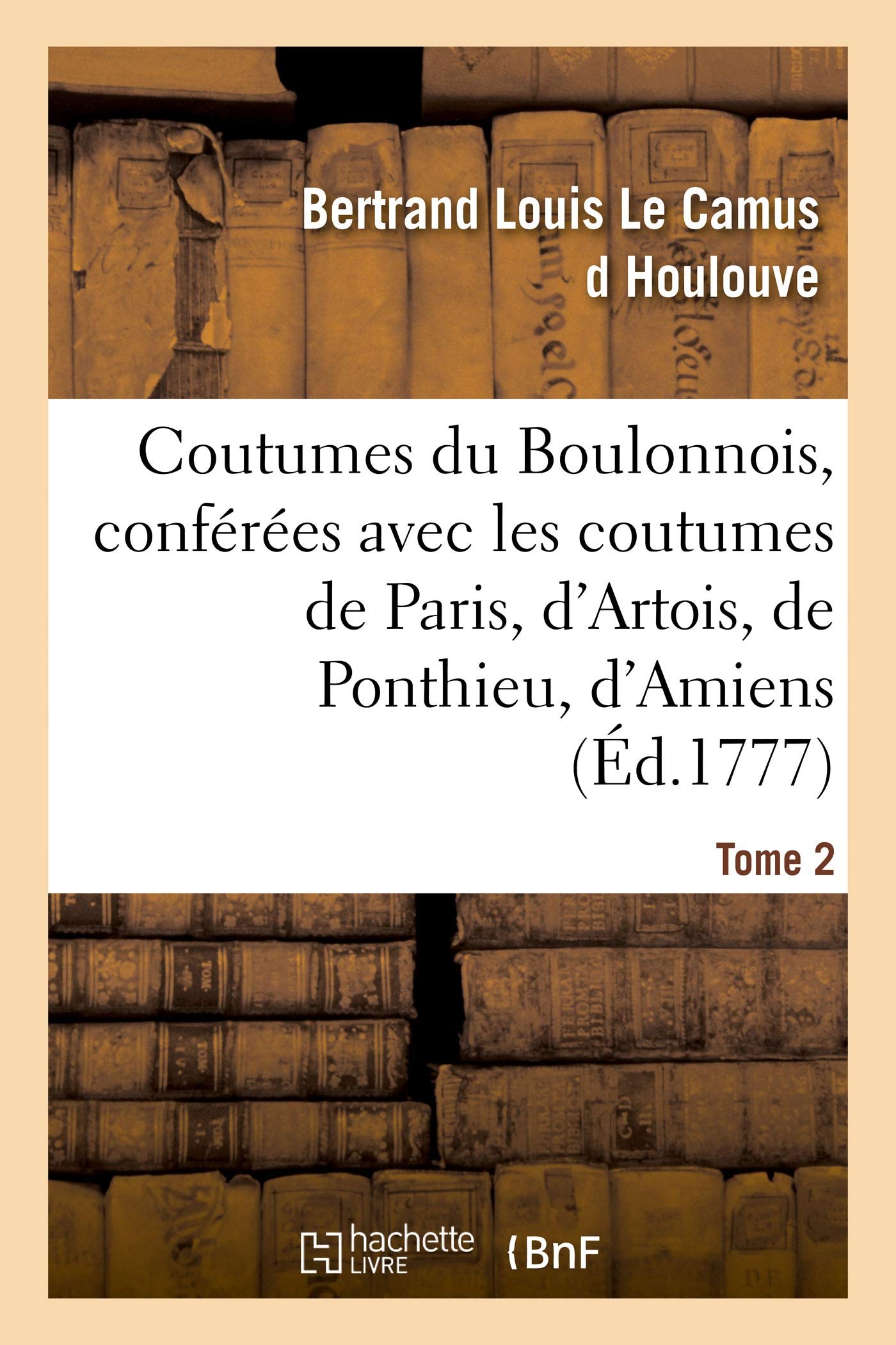Coutumes du Boulonnois, conférées avec les coutumes de Paris, d'Artois, de Ponthieu: d'Amiens et de Montreuil. Tome 2 book