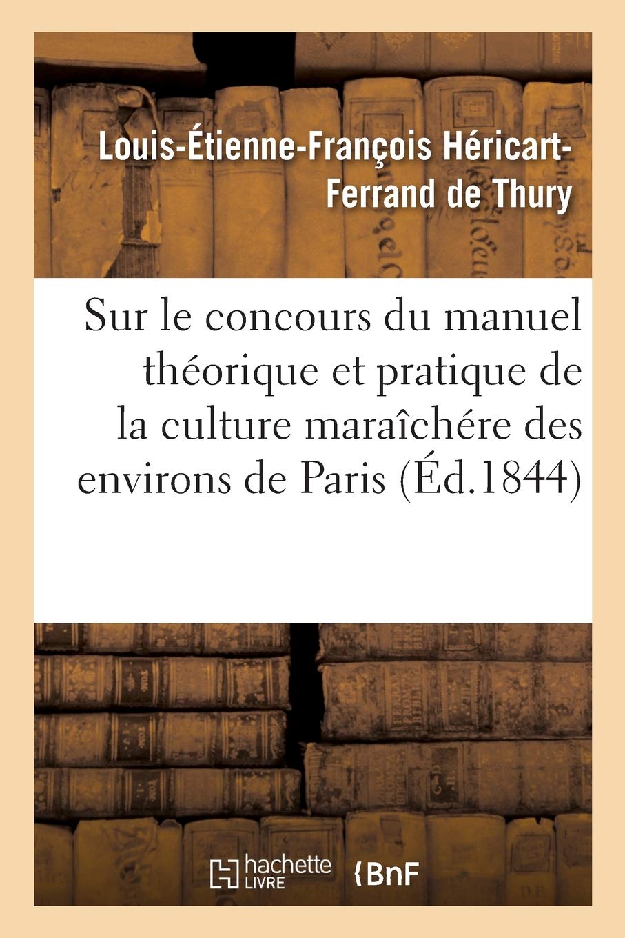 Sur le concours du manuel théorique et pratique de la culture maraîchére des environs de Paris: Rapport, 14 avril 1844 book
