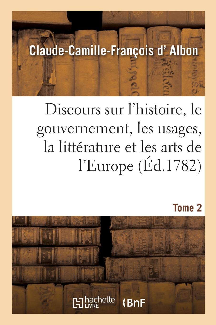 Discours sur l'histoire, le gouvernement, les usages, la littérature et les arts: de plusieurs nations de l'Europe. Tome 2 book