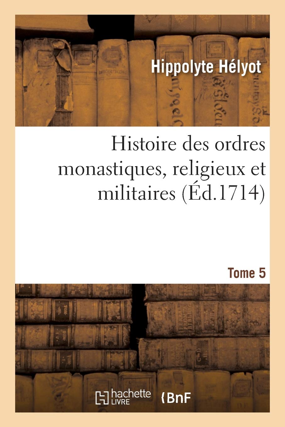 Histoire des ordres monastiques, religieux et militaires, et des congrégations séculières: de l'un et de l'autre sexe, qui ont esté establies jusqu'à présent. Tome 5 book