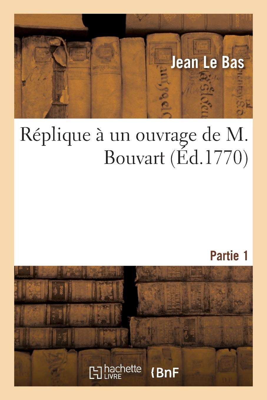 Réplique à un ouvrage de M. Bouvart. Partie 1: qui vient de paroître et comprend trois lettres en réponse à celles de M. Petit, imprimées en 1766 book