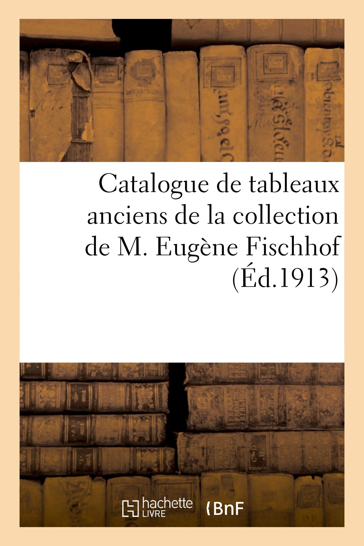Catalogue de tableaux anciens des écoles anglaise, flamande, française, hollandaise, italienne: pastels et miniatures de la collection de M. Eugène Fischhof book