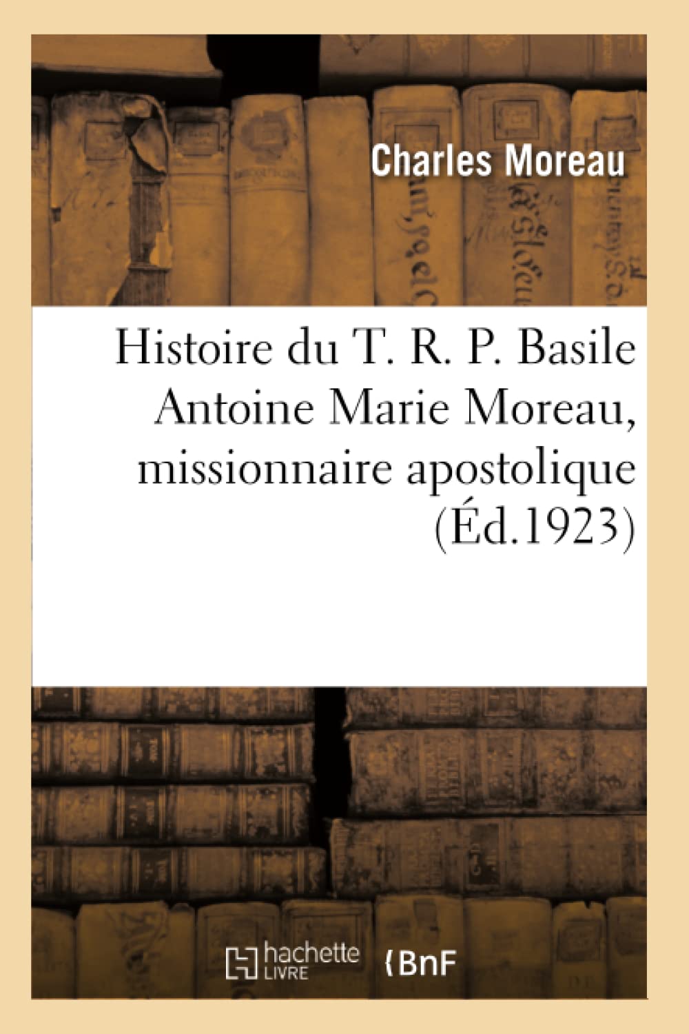 Histoire du T. R. P. Basile Antoine Marie Moreau, missionnaire apostolique book
