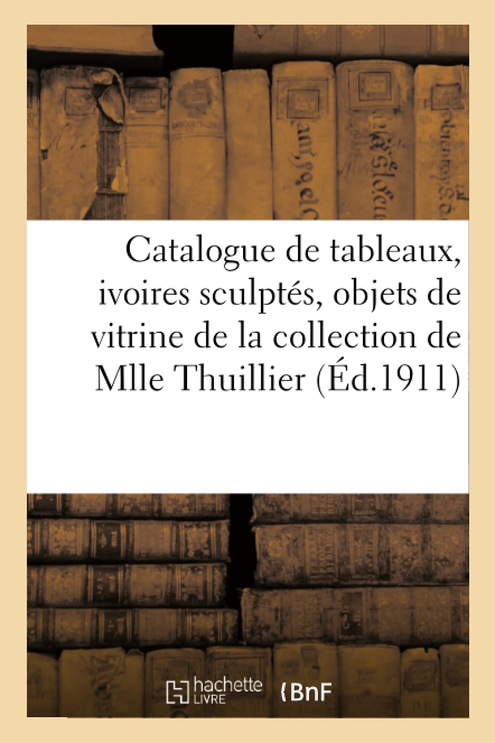 Catalogue de tableaux, ivoires sculptés, objets de vitrine de la collection de Mlle Thuillier (Éd.1911) book