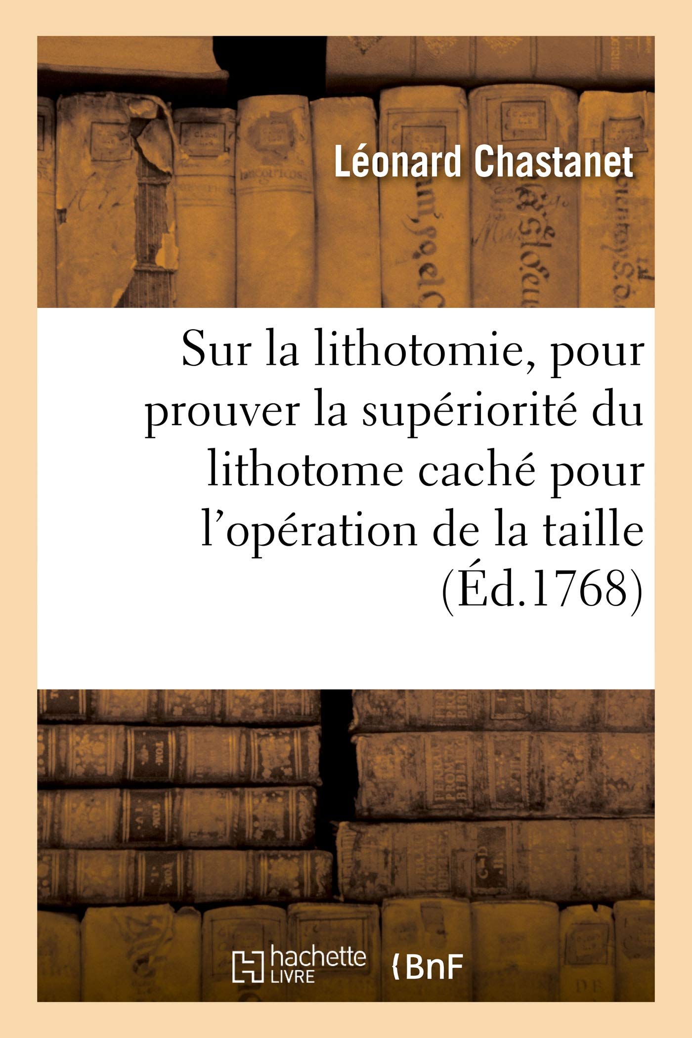 Lettres sur la lithotomie, pour prouver la supériorité du lithotome caché: pour l'opération de la taille sur tous les autres instrumens qui ont été proposés jusqu'à ce jour book
