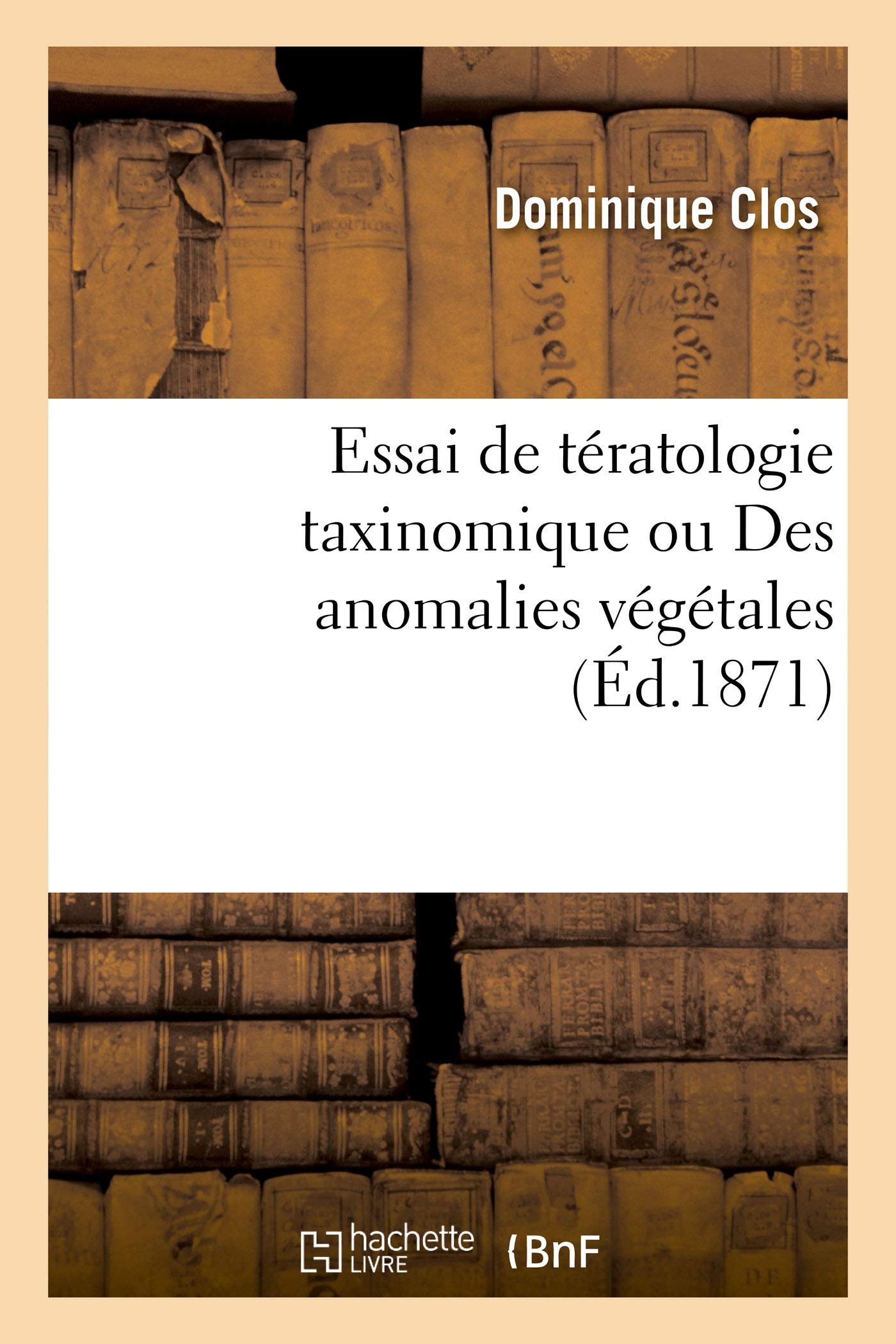 Essai de tératologie taxinomique ou Des anomalies végétales: considérées dans leurs rapports avec les divers degrés de la classification book