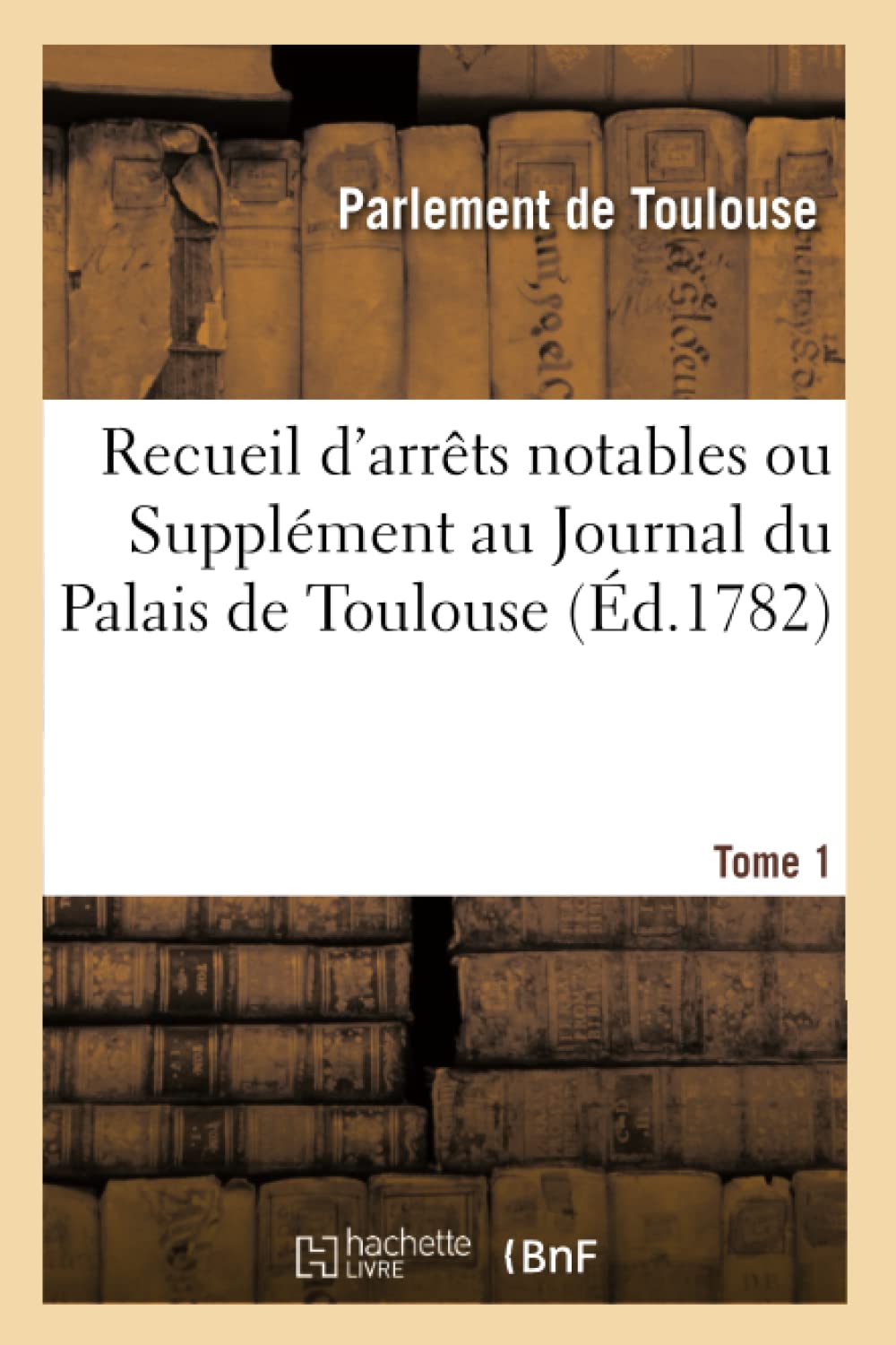 Recueil d'arrêts notables ou Supplément au Journal du Palais de Toulouse. Tome 1 book