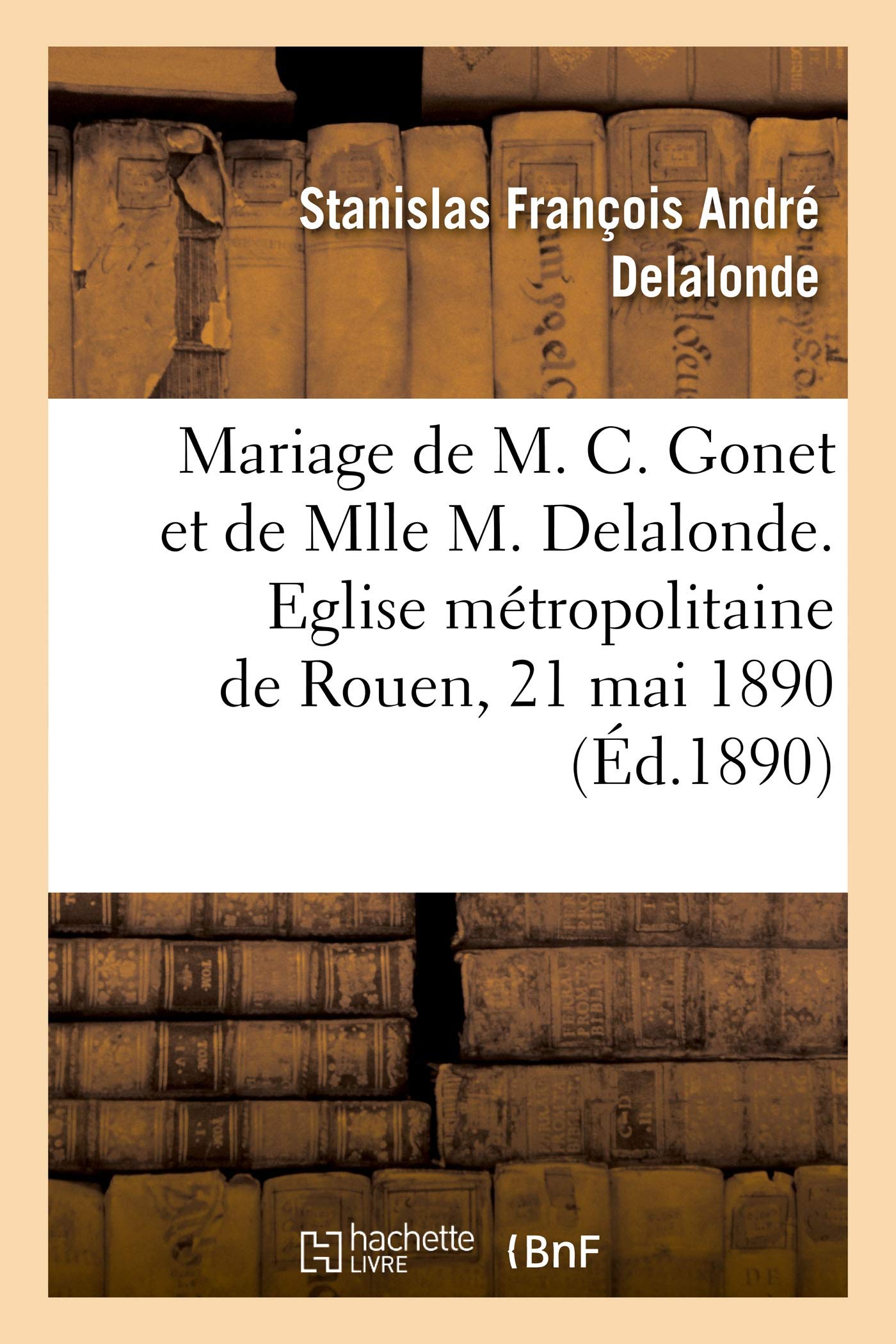 Mariage de M. Charles Gonet et de Mlle Marie Delalonde, allocution: Eglise métropolitaine de Rouen, 21 mai 1890 book