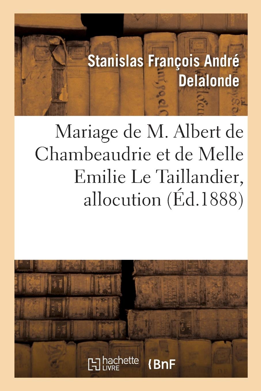 Mariage de M. Albert de Chambeaudrie et de Melle Emilie Le Taillandier, allocution: Eglise Saint-Ouen, Rouen, 7 décembre 1886 book