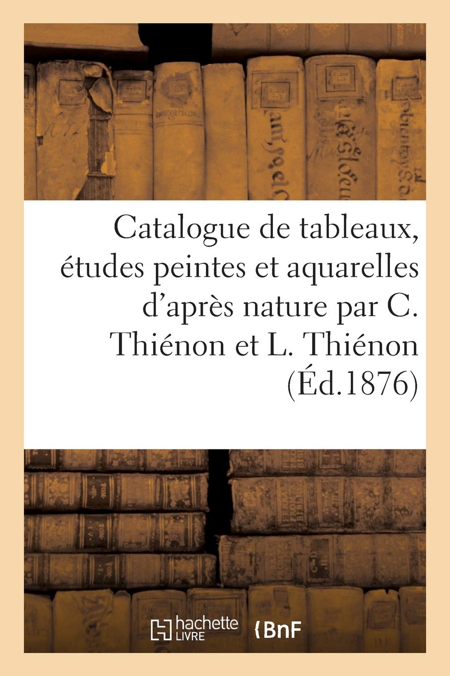Catalogue de tableaux, études peintes et aquarelles faites d'après nature par Claude Thiénon: et Louis Thiénon book