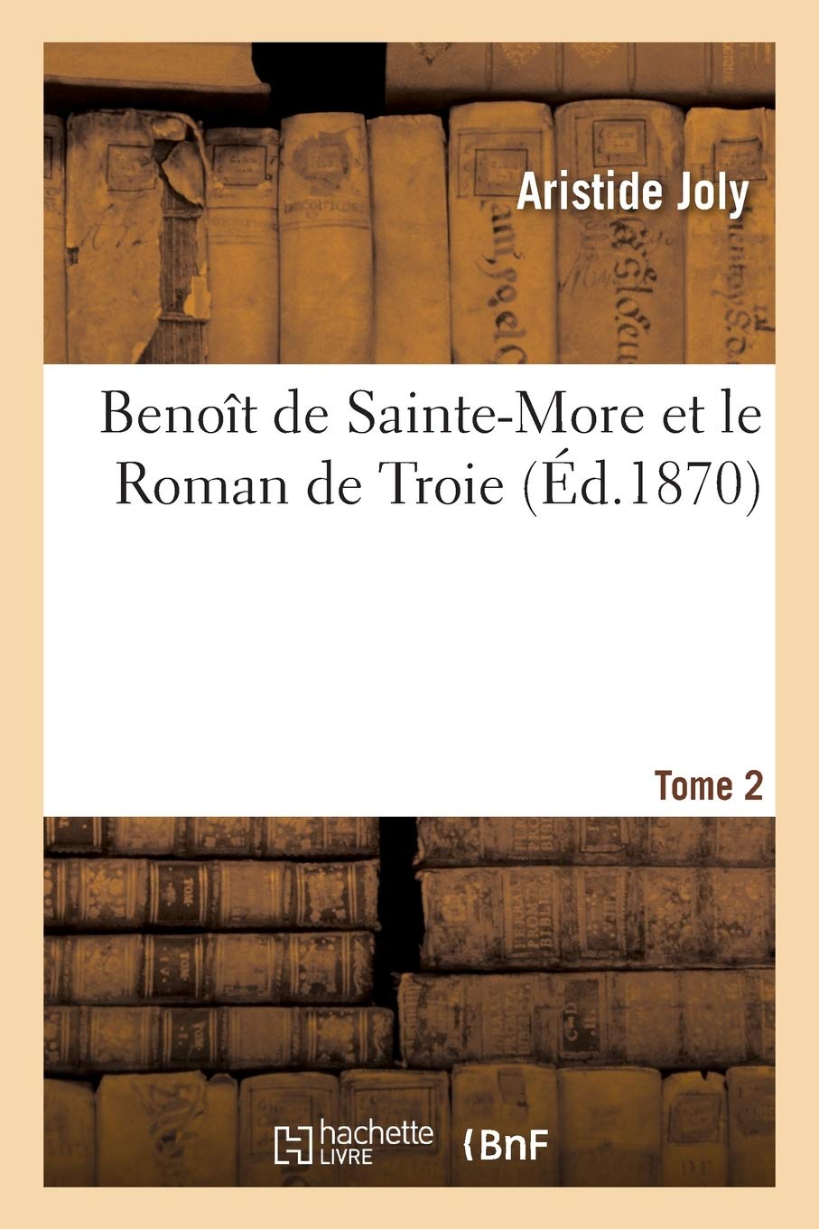 Benoît de Sainte-More et le Roman de Troie. Tome 2: ou les Métamorphoses d'Homère et de l'épopée gréco-latine au moyen-âge book