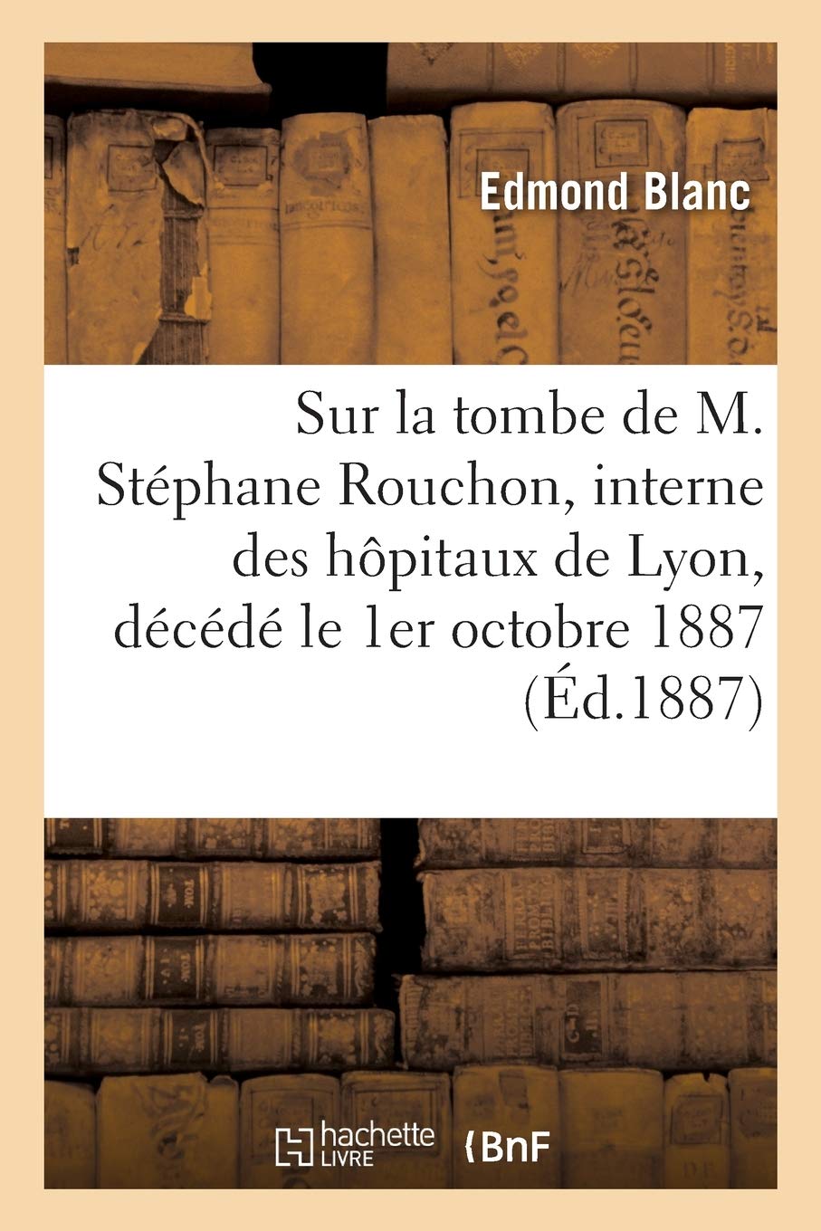 Sur la tombe de M. Stéphane Rouchon, interne des hôpitaux de Lyon, décédé le 1er octobre 1887 book