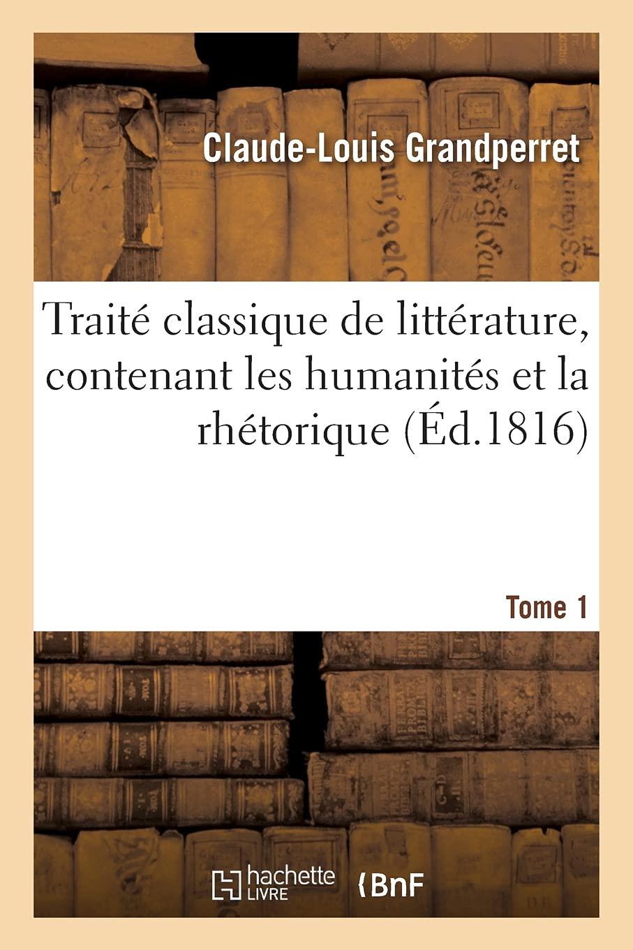 Traité classique de littérature, contenant les humanités et la rhétorique. Tome 1 book