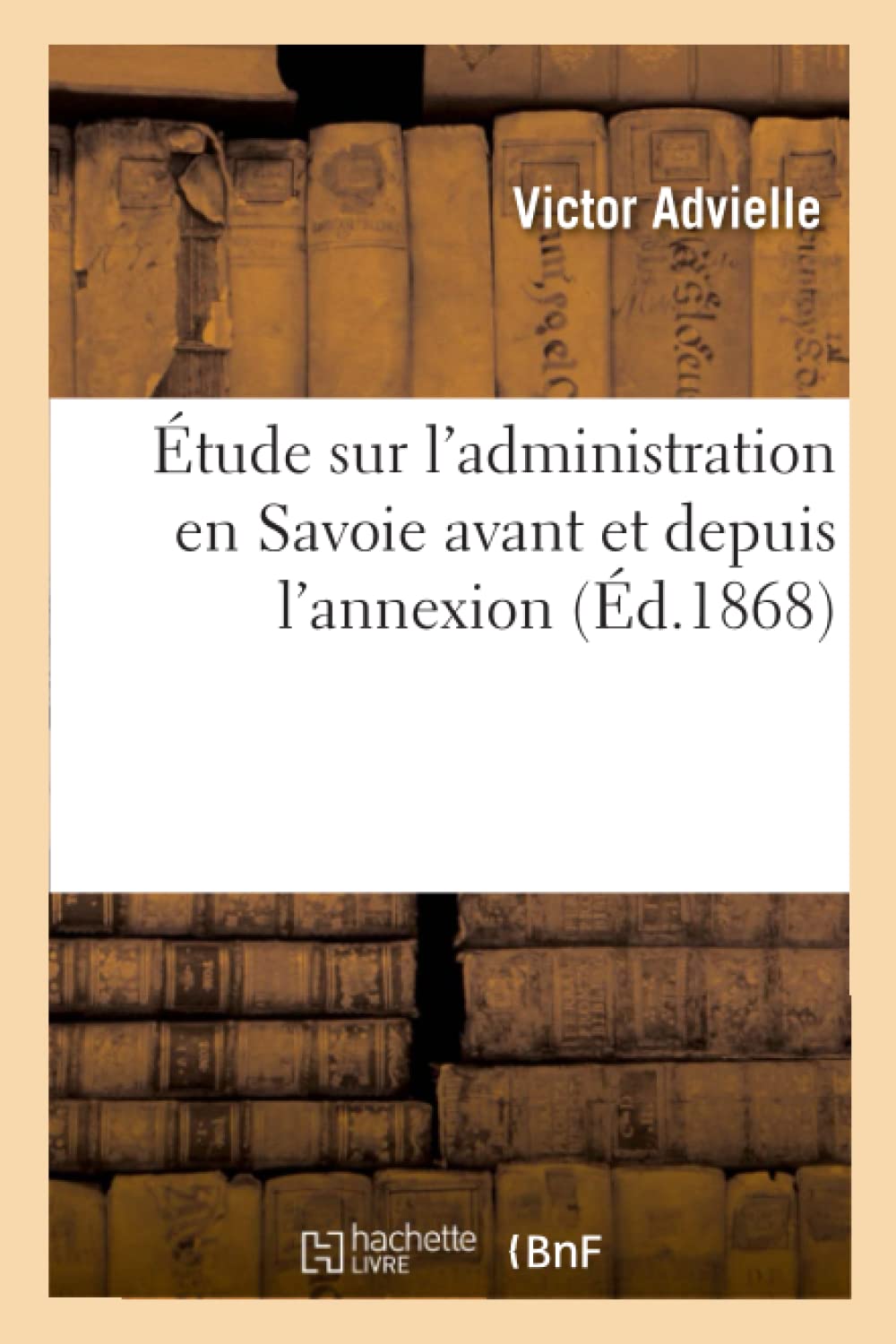 Étude sur l'administration en Savoie avant et depuis l'annexion, suivie d'un vocabulaire explicatif book