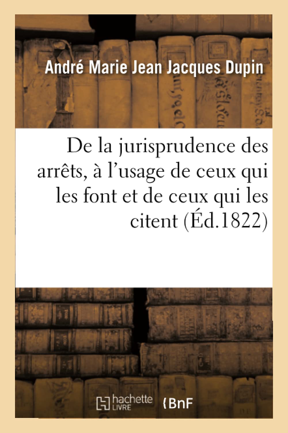 De la jurisprudence des arrêts, à l'usage de ceux qui les font et de ceux qui les citent book