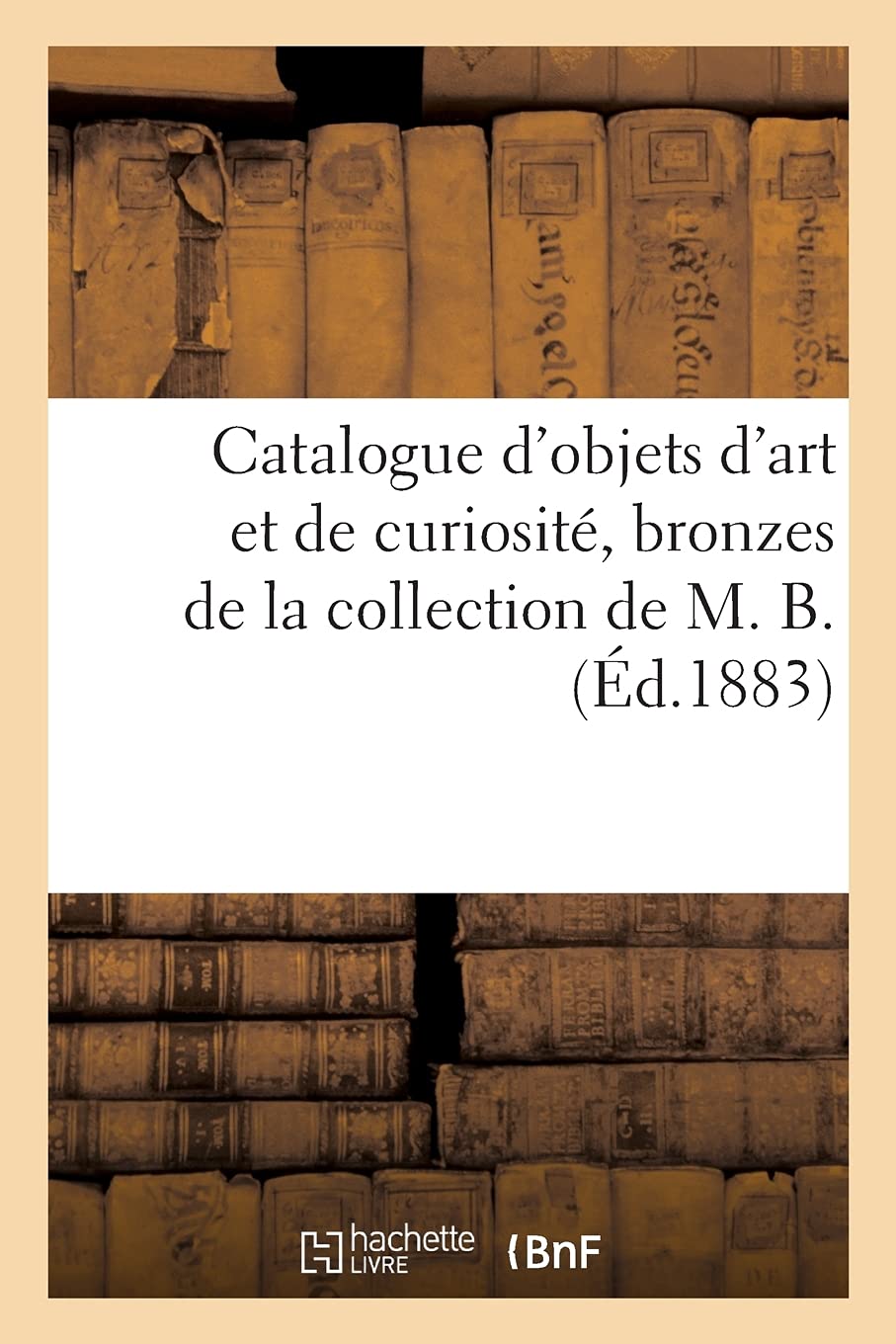 Catalogue d'objets d'art et de curiosité, bronzes de la collection de M. B. book