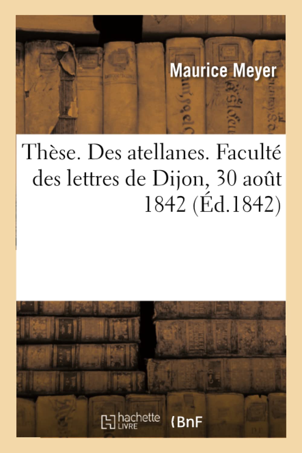 Thèse. Des atellanes. Faculté des lettres de Dijon, 30 août 1842 book