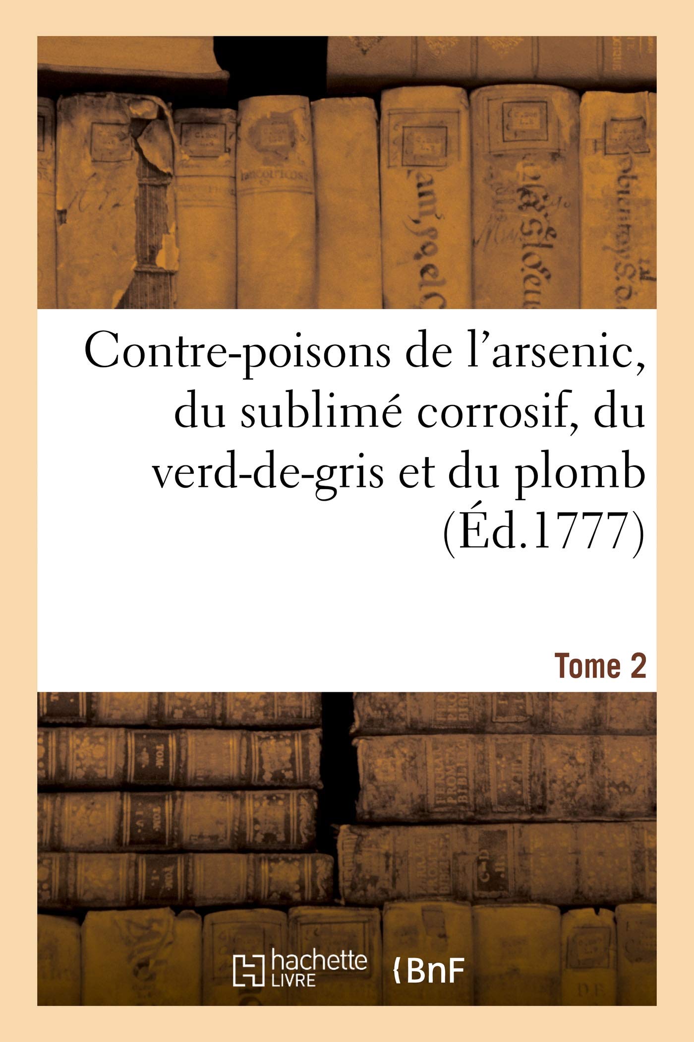 Contre-poisons de l'arsenic, du sublimé corrosif, du verd-de-gris et du plomb. Tome 2 book