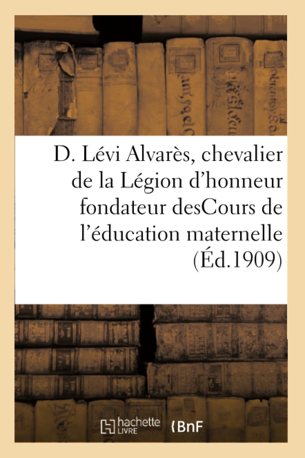 D. Lévi Alvarès, chevalier de la Légion d'honneur, fondateur desCours de l'éducation maternelle book