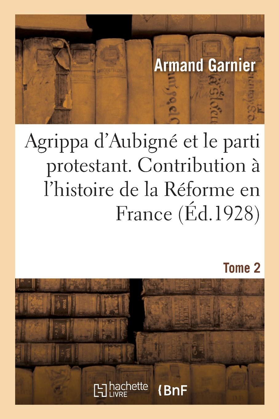 Agrippa d'Aubigné et le parti protestant. Tome 2: Contribution à l'histoire de la Réforme en France book