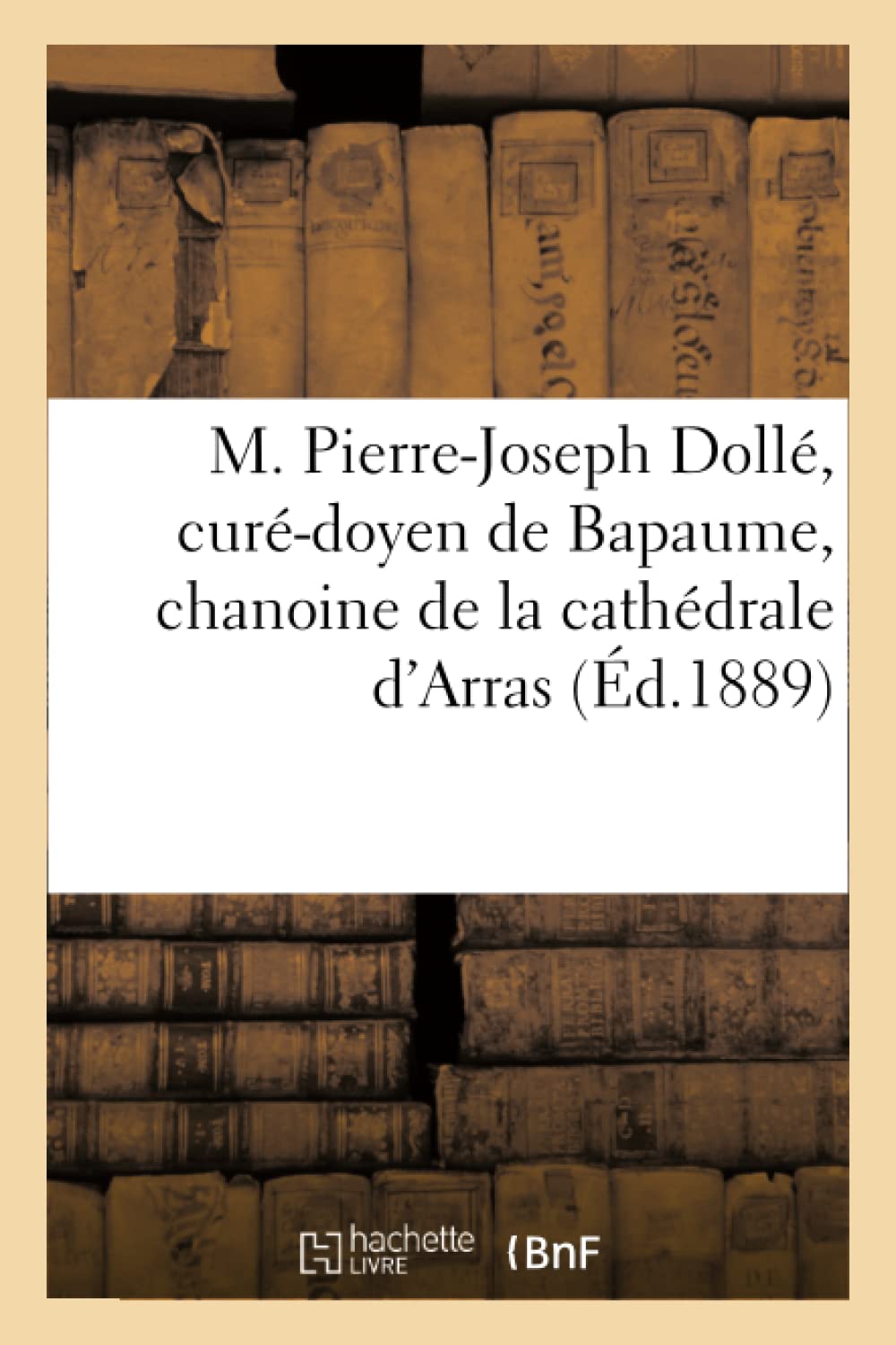 Notes et souvenirs sur M. Pierre-Joseph Dollé, curé-doyen de Bapaume book