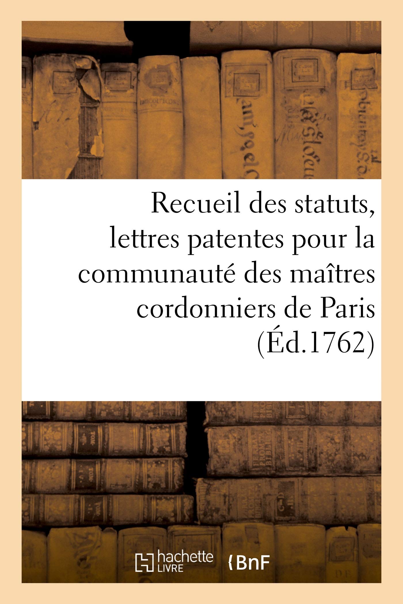 Recueil des statuts, lettres patentes pour la communauté des maîtres cordonniers de Paris (Éd.1762) book