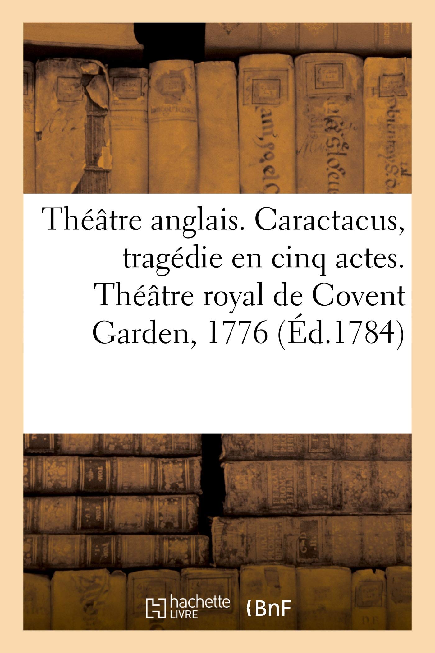 Théâtre anglais. Caractacus, tragédie en cinq actes, sur le modele des tragédies grecques: Théâtre royal de Covent Garden, 1776 book