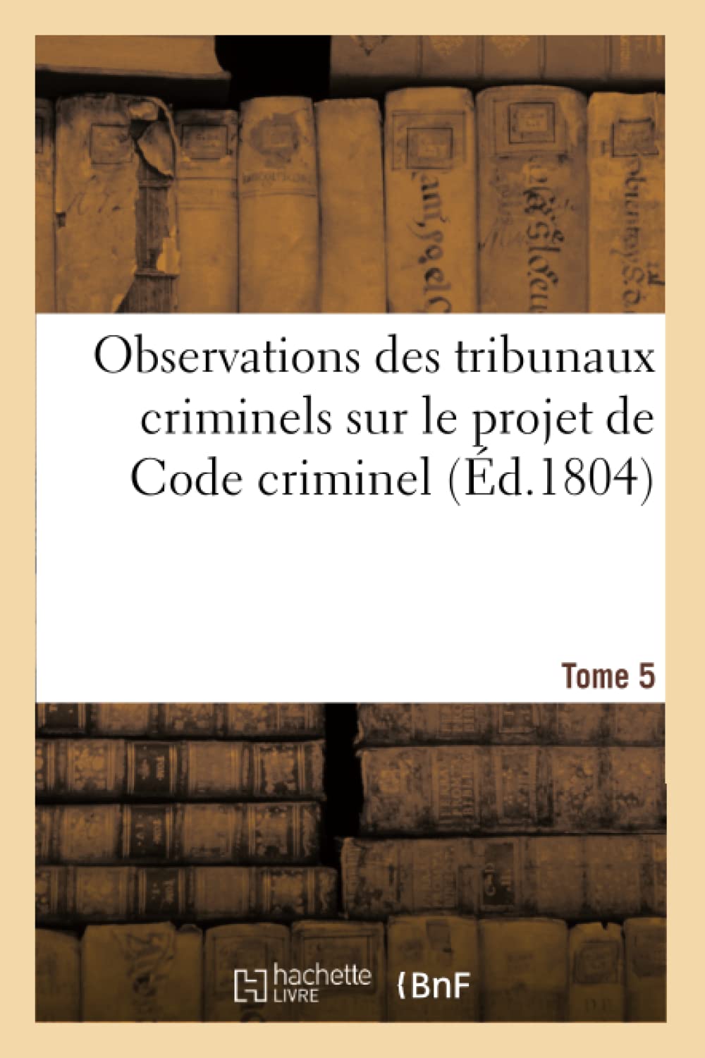 Observations des tribunaux criminels sur le projet de Code criminel. Tome 5 book