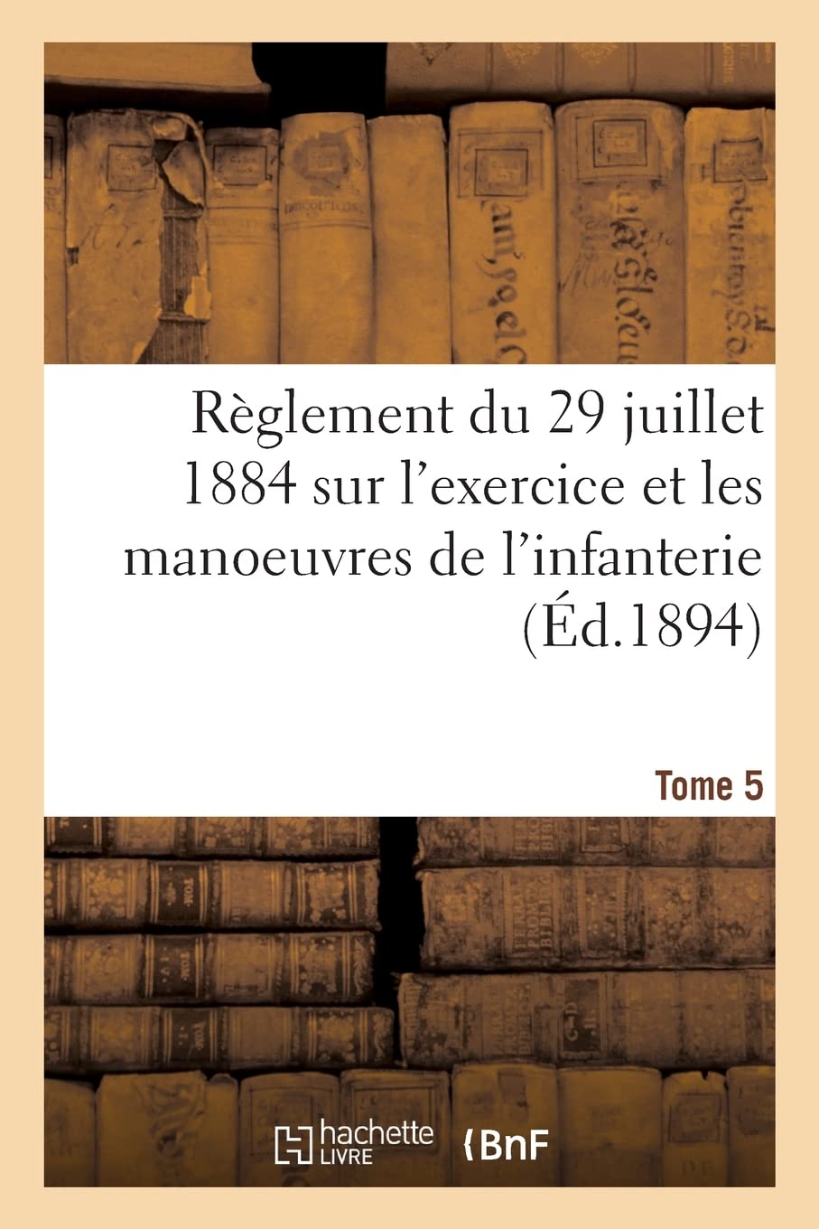 Règlement du 29 juillet 1884 sur l'exercice et les manoeuvres de l'infanterie. Tome 5: modifié par décision du 15 avril 1894 book