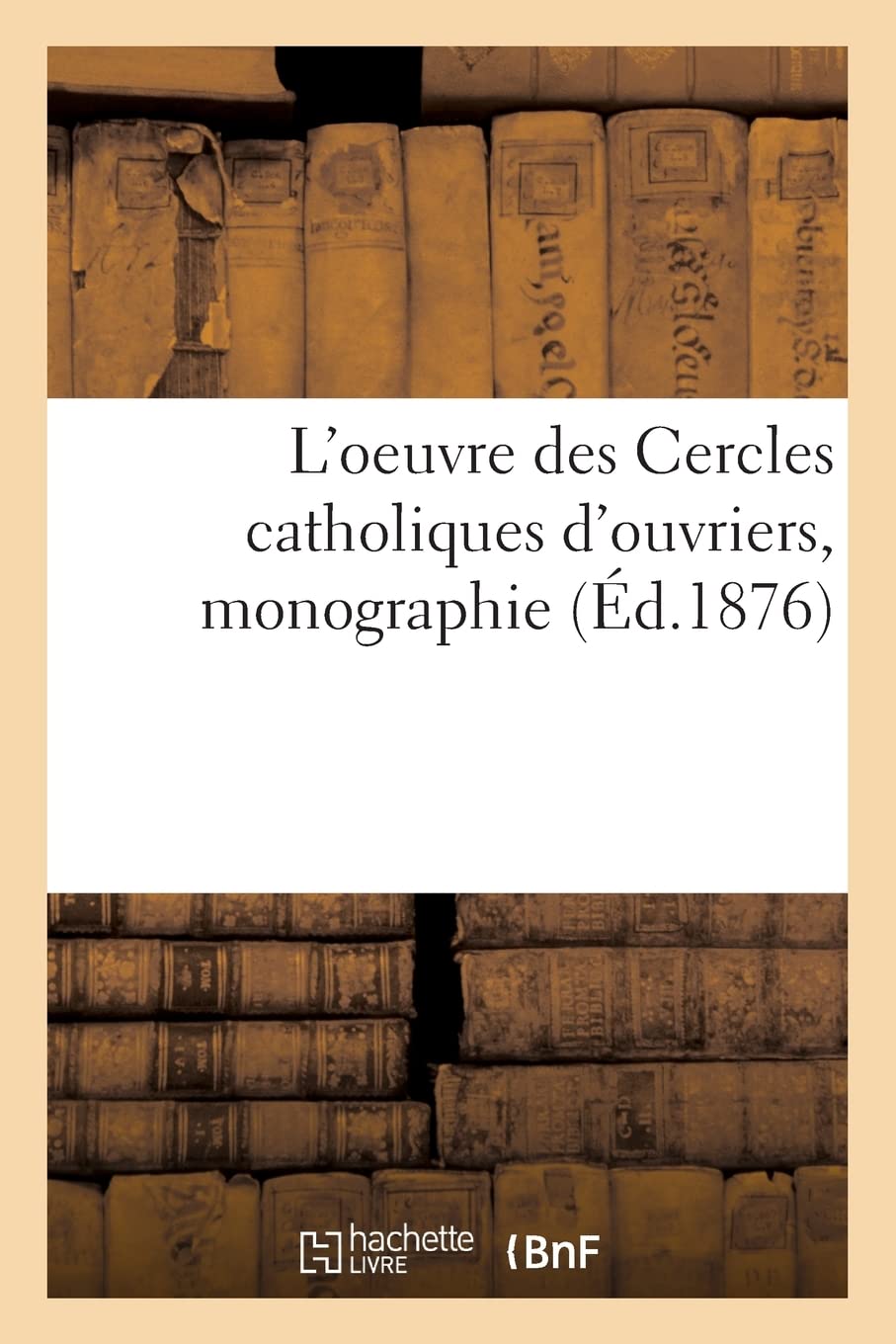 L'oeuvre des Cercles catholiques d'ouvriers, monographie: Congrès de l'Union des oeuvres ouvrières catholiques, Lyon, 25 août 1874 book