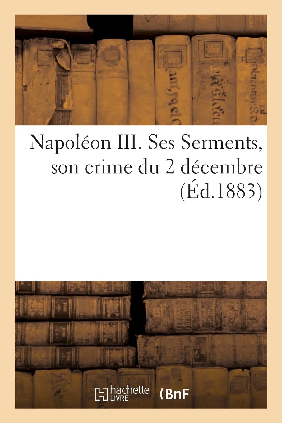 Napoléon III. Ses Serments, son crime du 2 décembre book