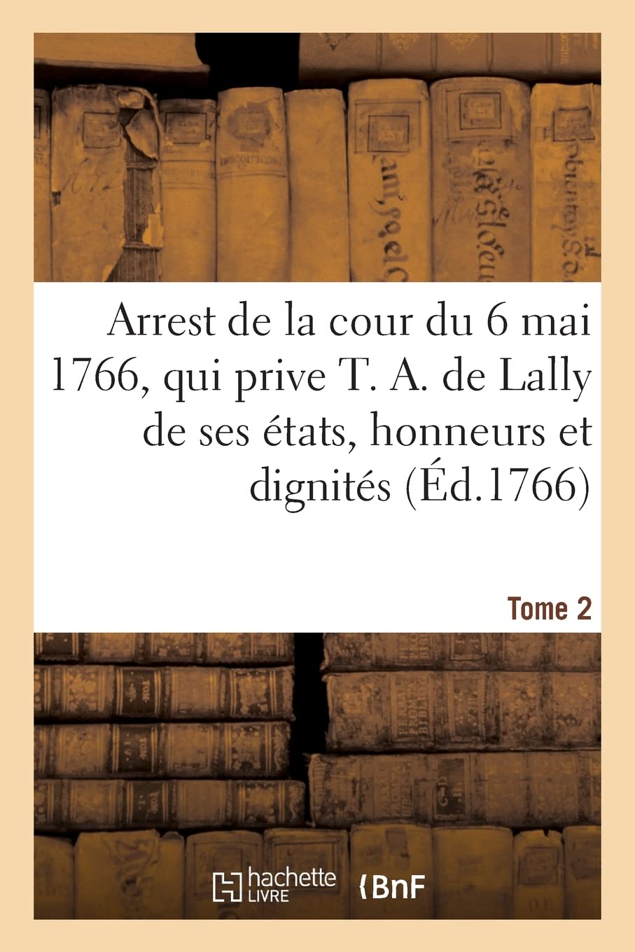 Arrest de la cour du 6 mai 1766, qui prive T. A. de Lally de ses états, honneurs et dignités (Éd.1766) book
