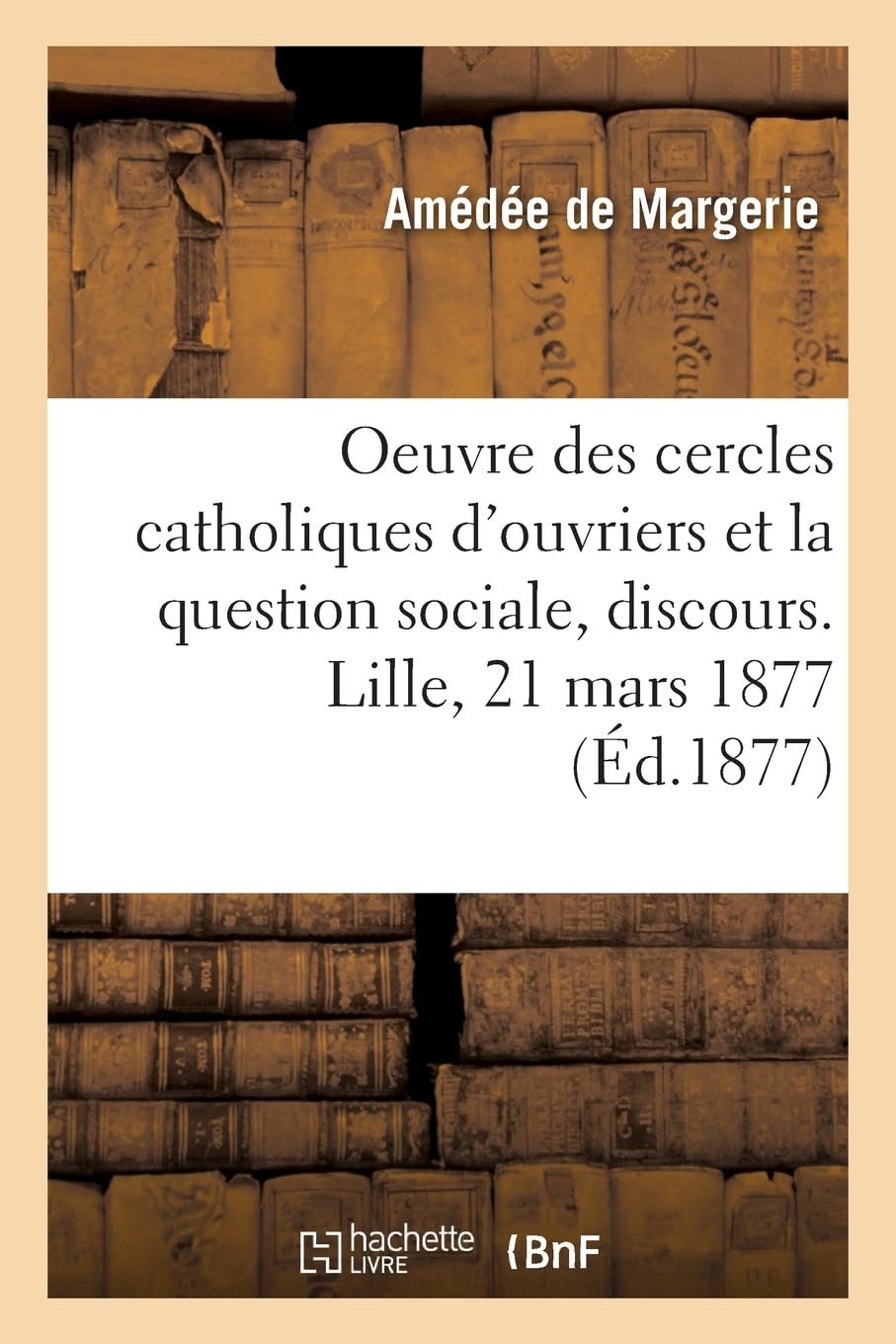L'oeuvre des cercles catholiques d'ouvriers et la question sociale, discours. Lille, 21 mars 1877 book