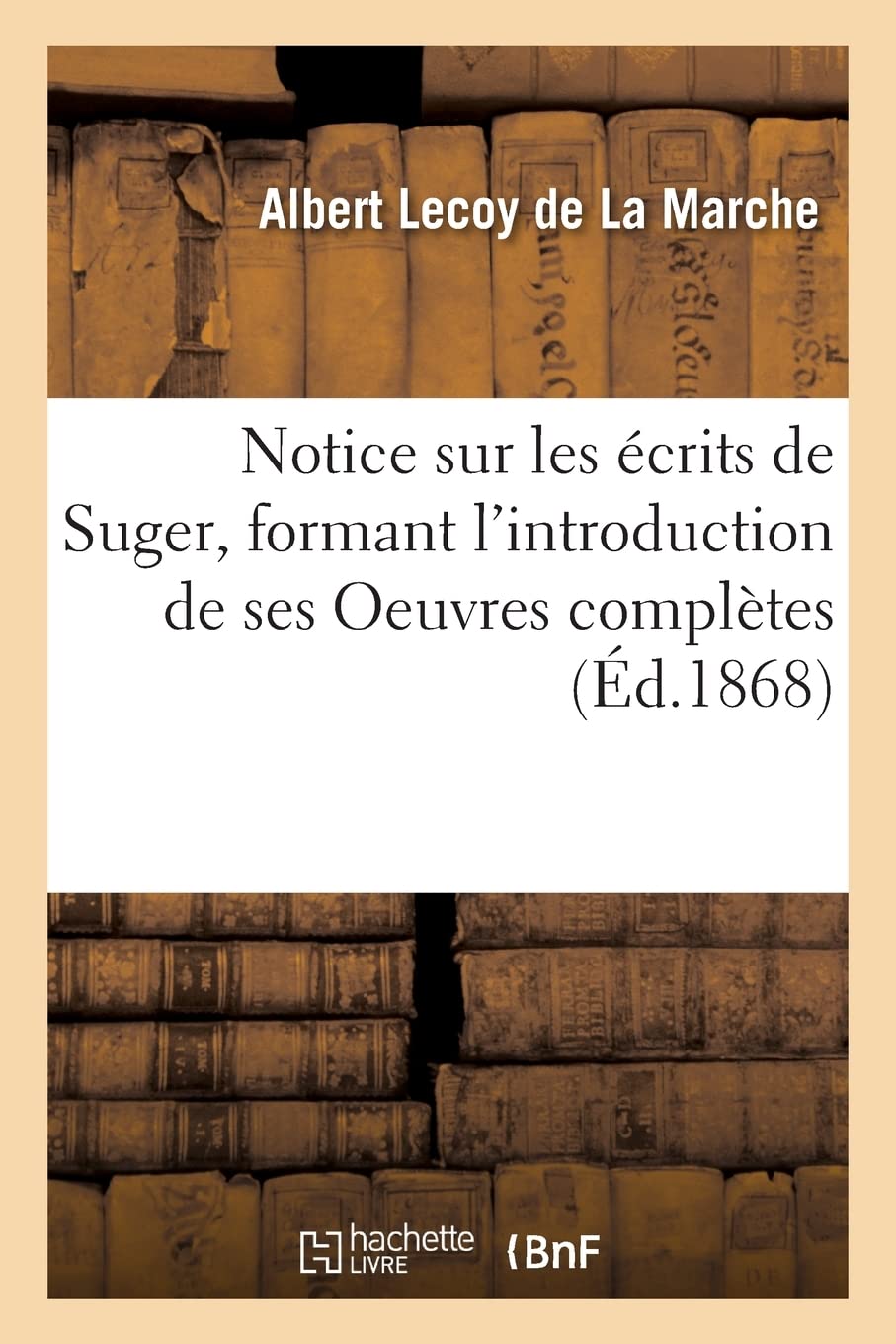Notice sur les écrits de Suger, formant l'introduction de ses Oeuvres complètes (Éd.1868) book