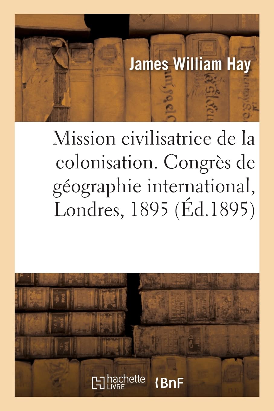 La haute mission civilisatrice de la colonisation, mémoire: Congrès de géographie international, Londres, 1895 book