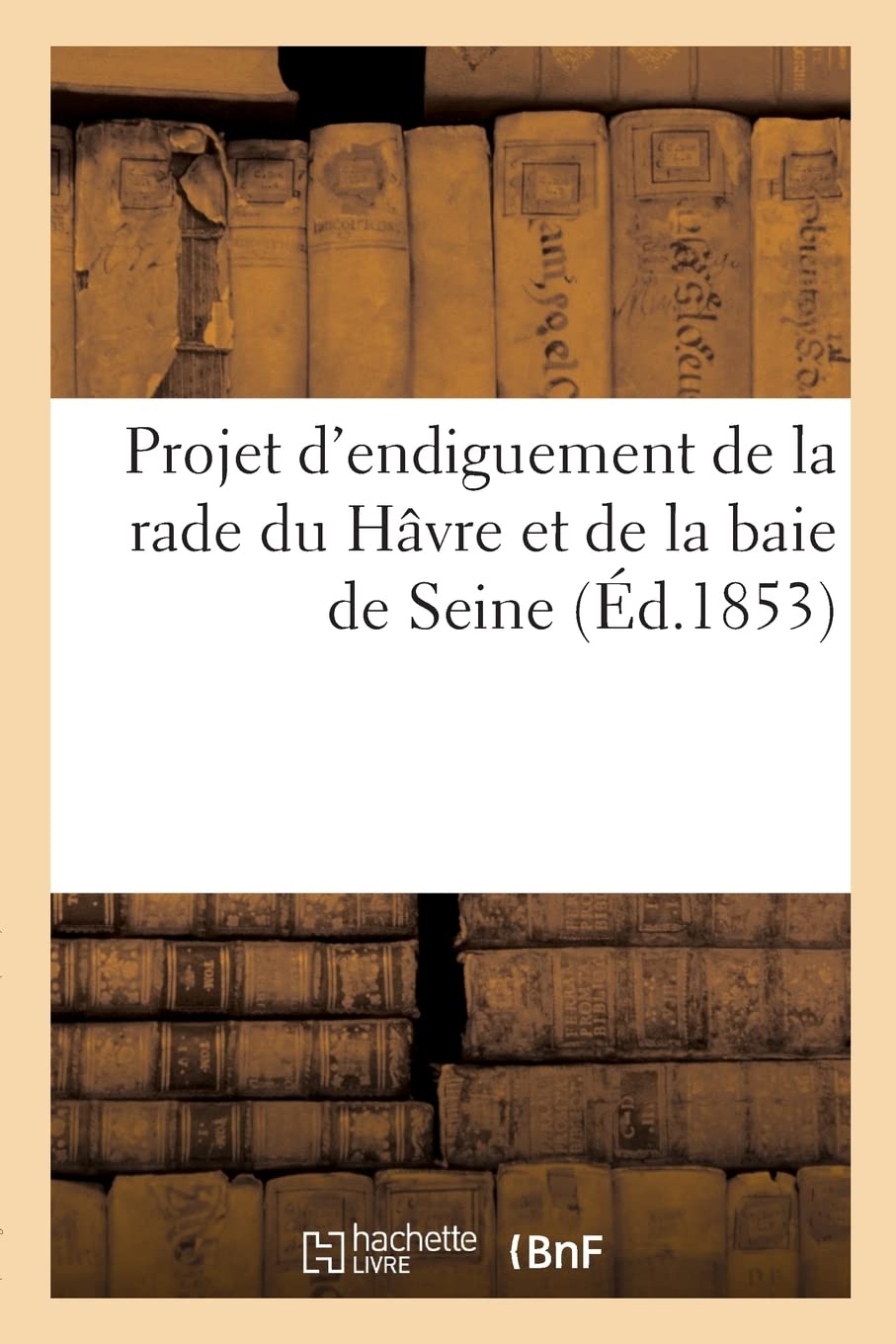 Projet d'endiguement de la rade du Hâvre et de la baie de Seine: Travail dont l'exécution assurerait au port du Hâvre la ligne des paquebots transatlantiques book