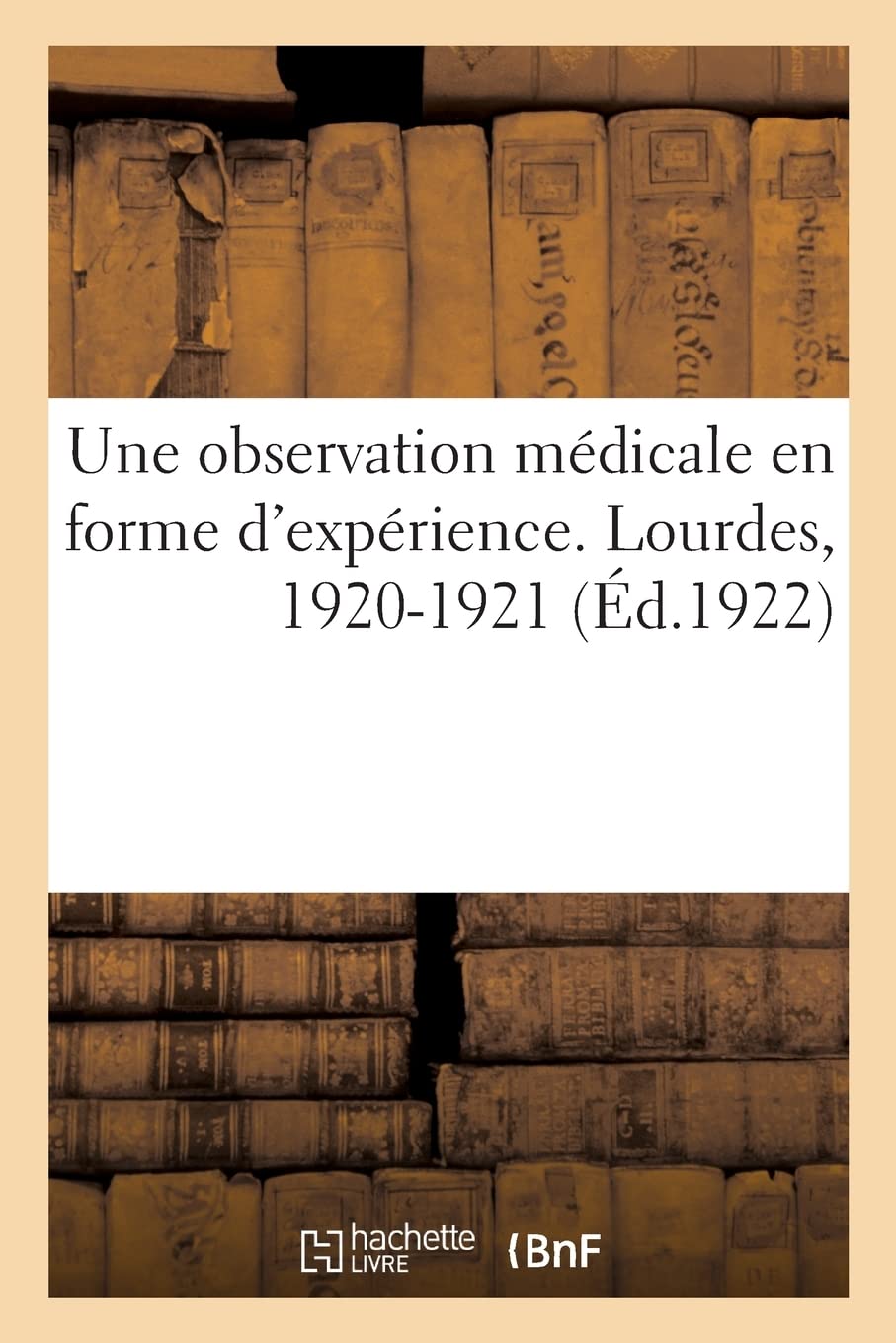 Une observation médicale presque en forme d'expérience faite à Lourdes en 1920-1921: par un ancien interne des hôpitaux de Paris book