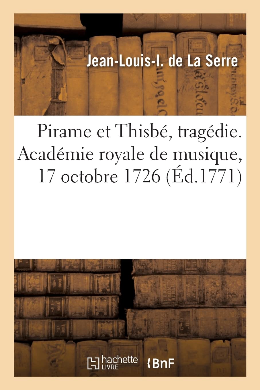 Pirame et Thisbé, tragédie. Académie royale de musique, 17 octobre 1726: Repris les 26 janvier 1740, 23 janvier 1759. Remis au théâtre, le 5 février 1771 book