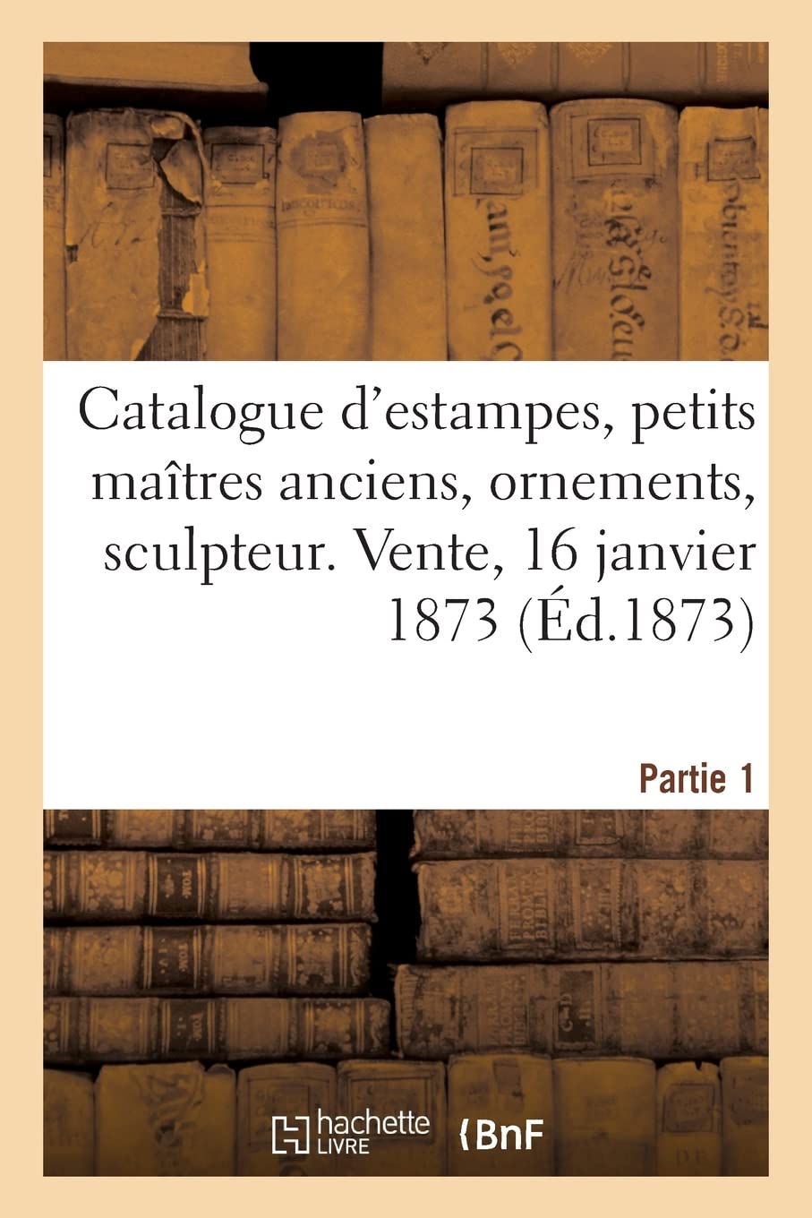 Catalogue d'estampes, petits maîtres anciens, ornements, sculpteur. Vente, 16 janvier 1873: Partie 1 book