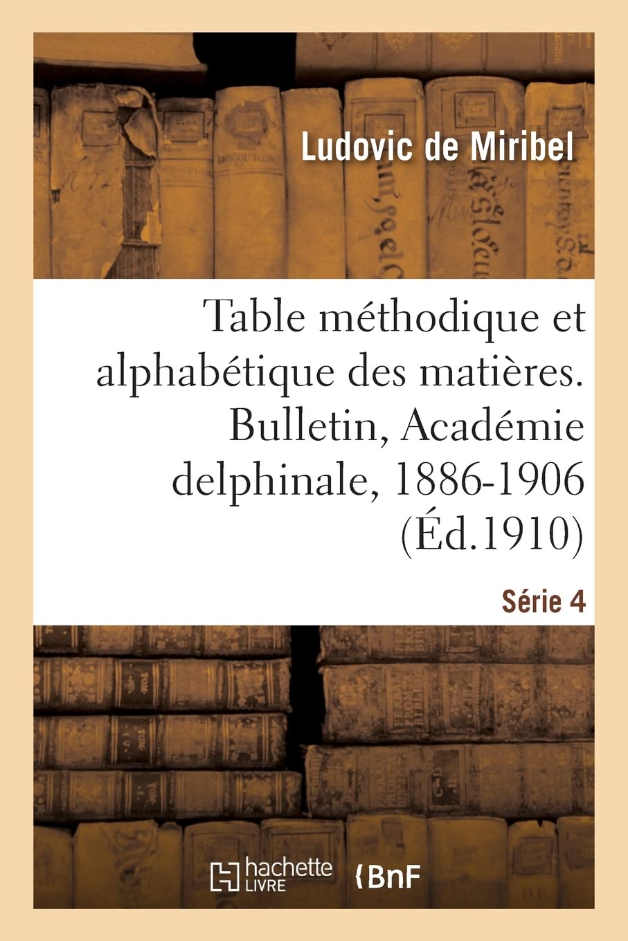 Table méthodique et alphabétique des matières. Bulletin, Académie delphinale, 1886-1906: Série 4 book