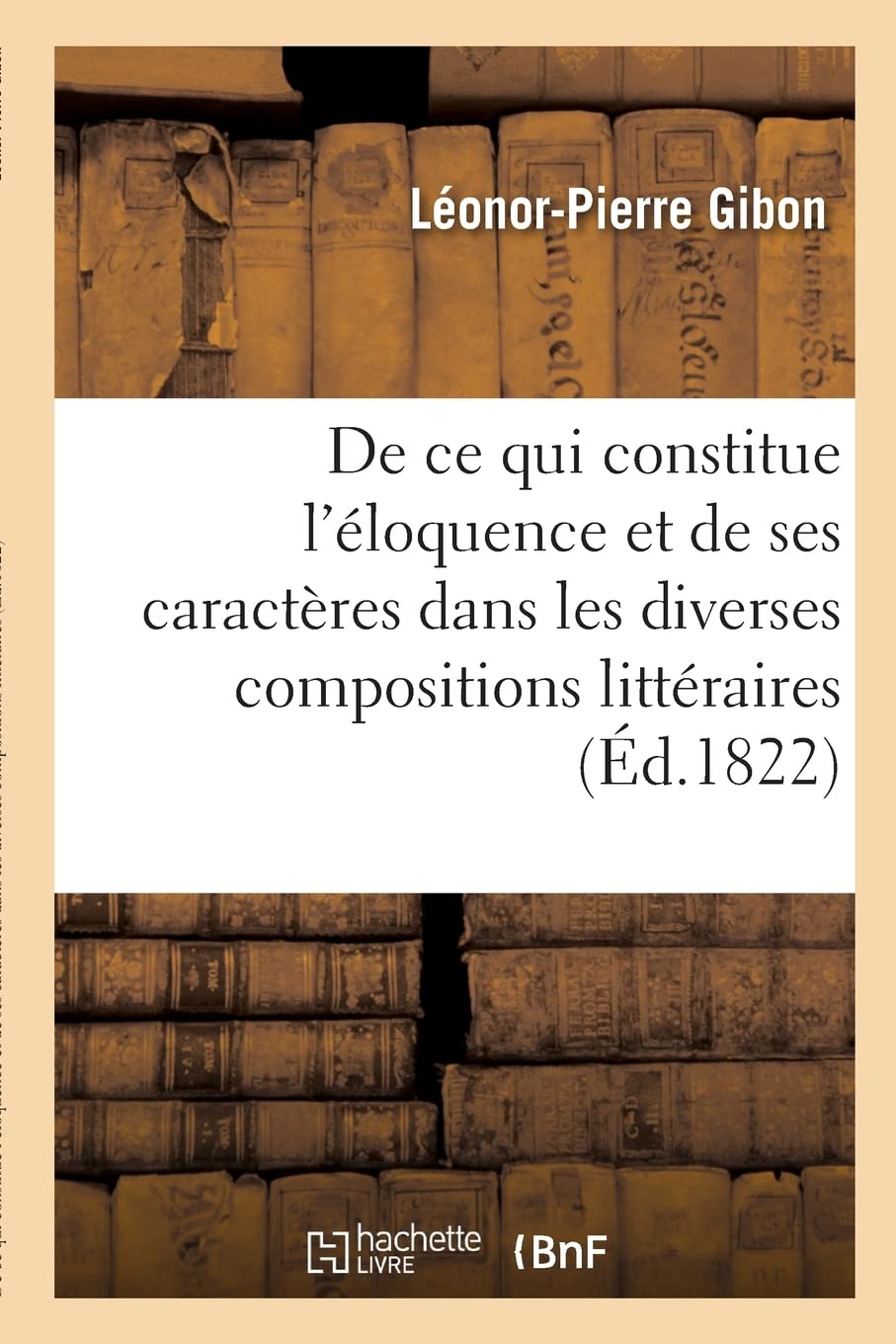 De ce qui constitue l'éloquence et de ses caractères dans les diverses compositions littéraires (Éd.1822) book