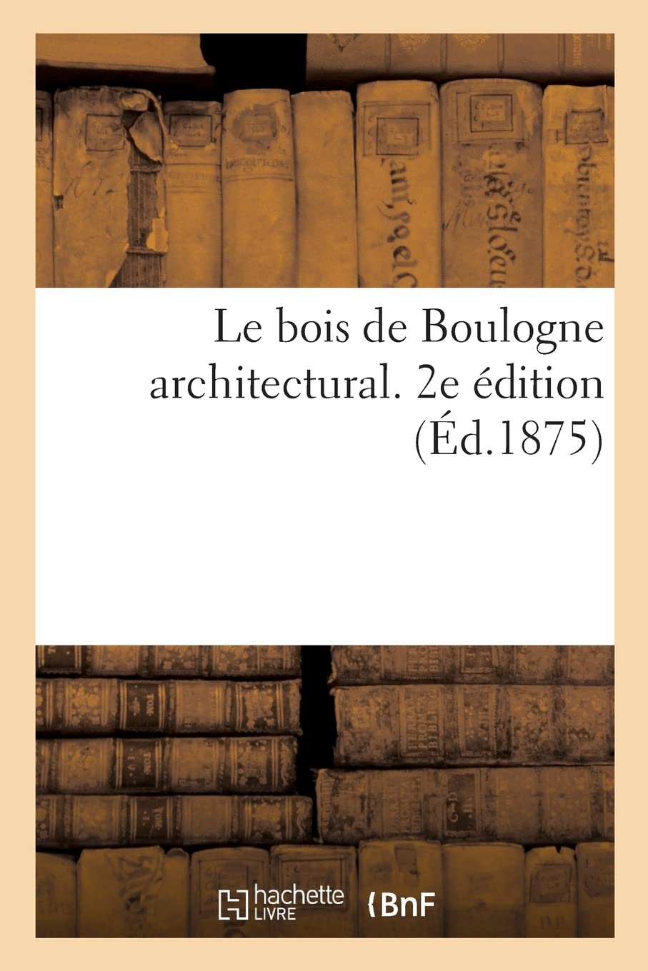 Le bois de Boulogne architectural. 2e édition: Choix de constructions élevées dans son enceinte sous la direction de M. Alphand book
