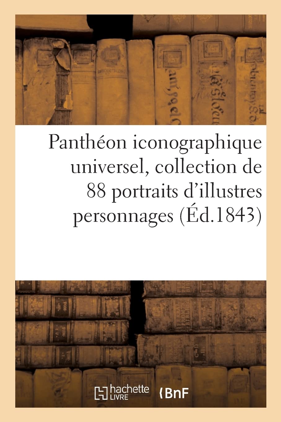 Panthéon iconographique universel, collection de 88 portraits d'illustres personnages français: et étrangers, depuis le 15e siècle jusqu'à nos jours book