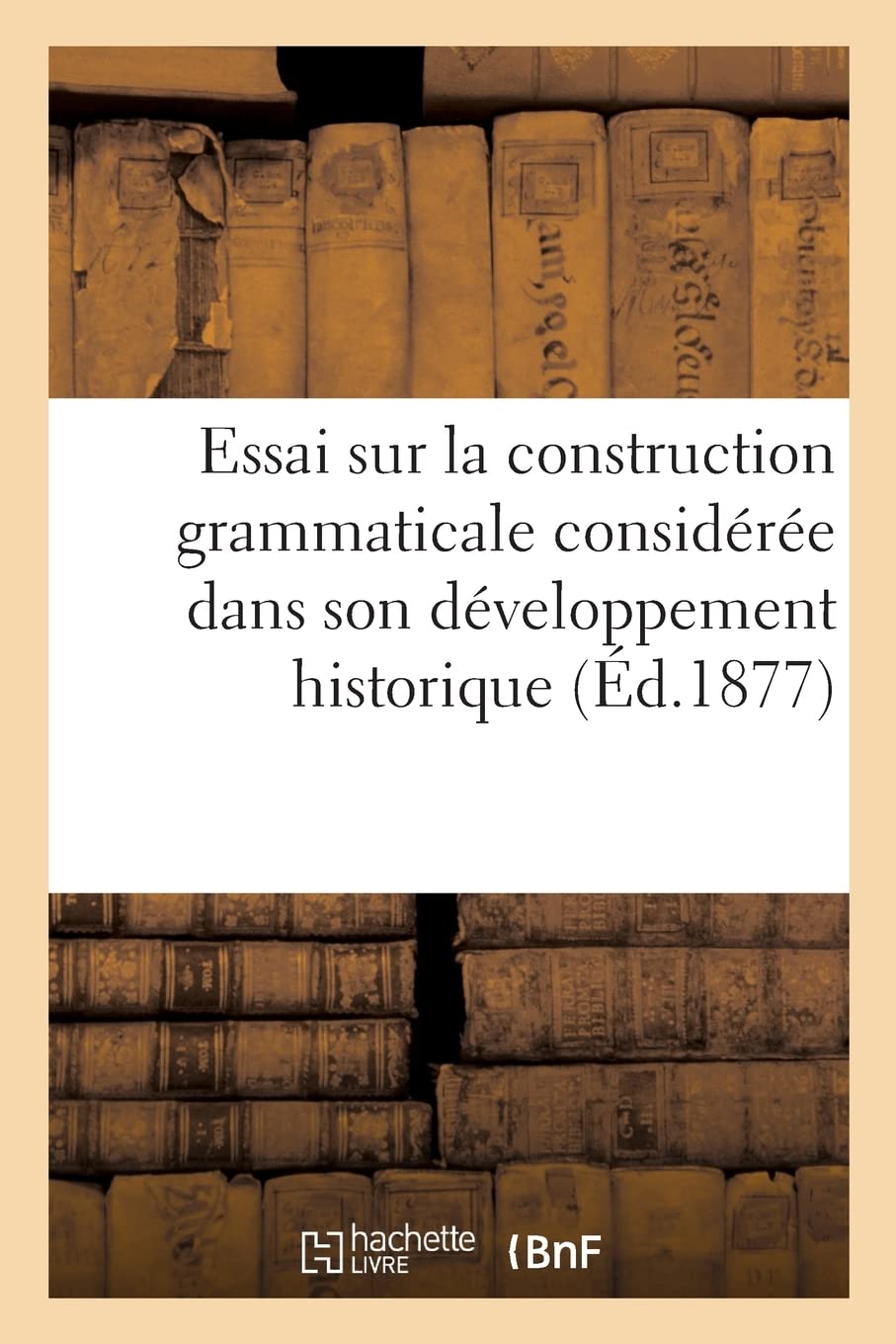 Essai sur la construction grammaticale considérée dans son développement historique, en sanskrit: en grec, en latin, dans les langues romanes et germaniques book