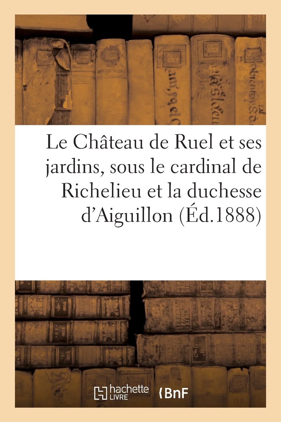 Le Château de Ruel et ses jardins, sous le cardinal de Richelieu et la duchesse d'Aiguillon book
