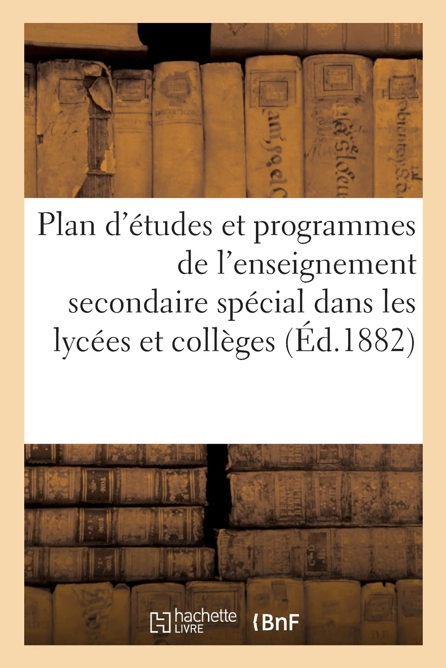 Plan d'études et programmes de l'enseignement secondaire spécial dans les lycées et collèges: prescrits par arrêté du 28 juillet 1882 book