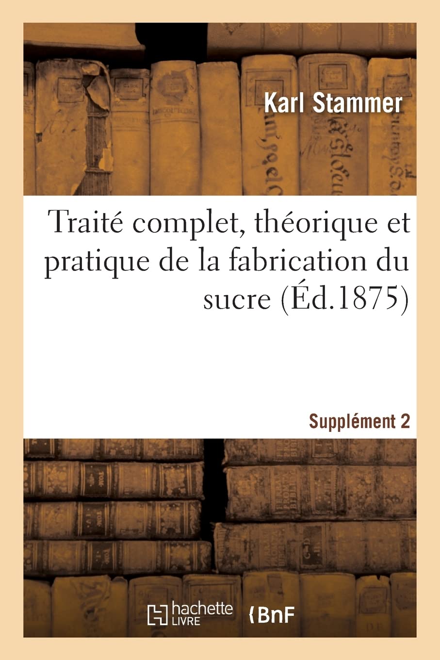 Traité complet, théorique et pratique de la fabrication du sucre. Supplément 2: Compte rendu des progrès de la science et de l'industrie sucrière, 1873-1874 book